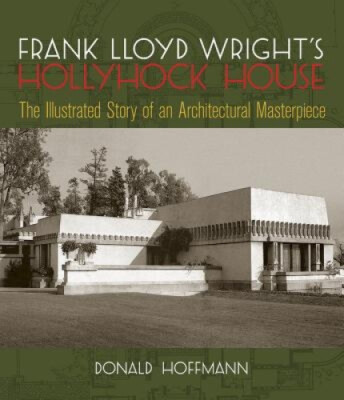 Frank Lloyd Wright's Hollyhock House: The Illustrated Story of an