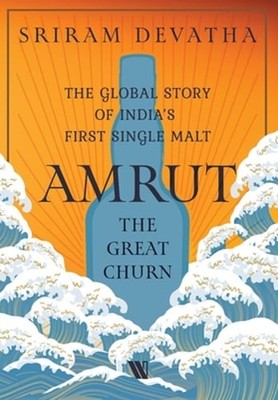 Amrut-The Great Churn: The Global Story of India's First Single Malt by Devatha
