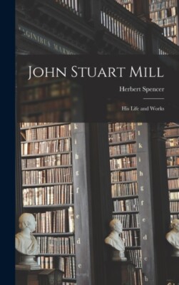 Spencer - John Stuart Mill  His Life and Works - New hardback or cased - X555z
