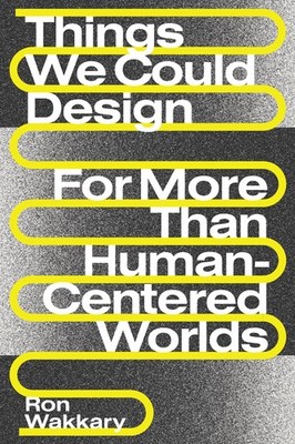 Things We Could Design: For More Than Human-Centered Worlds (Design Thinking...