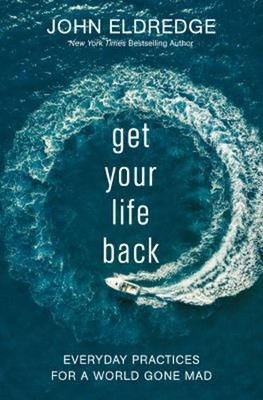 Get Your Life Back : Everyday Practices for a World Gone Mad John