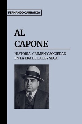 AL CAPONE - Historia, Crimen y Sociedad en la Era de la Ley Seca: Una cr?nica hi