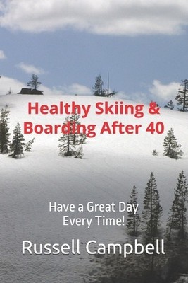 Healthy Skiing & Boarding After 40: Have a Great Day Every Time! by Russell Camp