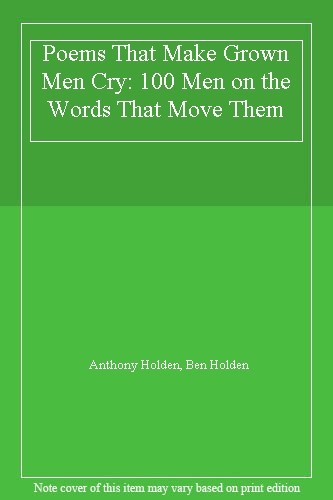 Poems That Make Grown Men Cry: 100 Men on the Words That Move Them By Anthony H