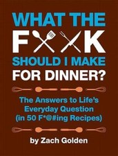 What the F  Should I Make for Dinner : The Answers to Life  s Everyday - GOOD