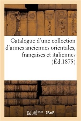 Catalogue d'une collection d'armes anciennes orientales, fran�aises et italienne
