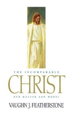 The Incomparable Christ: Our Master and Model by Vaughn J. Featherstone