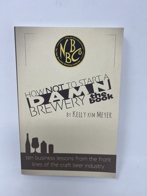 How NOT To Start A Damn Brewery: Ten Business Lessons From The Front Lines of Th