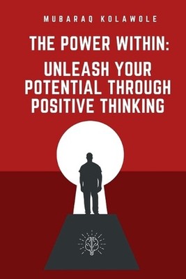 The Power Within: Unleash Your Potential Through Positive Thinking by Mubaraq Ko