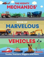 The Mighty Mechanics Guide to Marvelous Vehicles: Trucks, Tractors, Diggers and