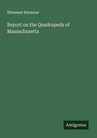 Report On The Quadrupeds Of Massachusetts Ebenezer Emmons
