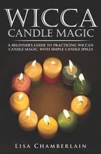 Wicca Candle Magic : A Beginner's Guide to Practicing Wiccan Cand