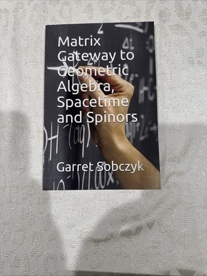 Matrix Gateway to Geometric Algebra, Spacetime and Spinors, Garret Sobczyk