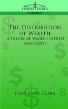 The Distribution Of Wealth: A Theory Of Wages, Interest And Profits