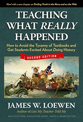 TEACHING WHAT REALLY HAPPENED: HOW TO AVOID THE TYRANNY OF By James W. Loewen