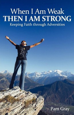 When I Am Weak, Then I Am Strong Keeping Faith Through Adversities Pam Gray Buch
