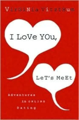 I Love You, Let's Meet: Adventures in Online Dating by Virginia Vitzthum (2007)