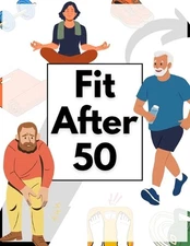 Fit After 50: A Complete Guide to Staying Active in Your Golden Years. by Steve