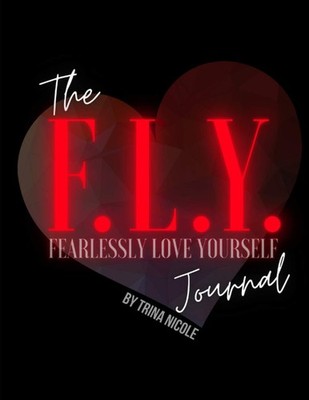 The F.L.Y. (Fearlessly Love Yourself) Journal: Fearlessly Love Yourself into...