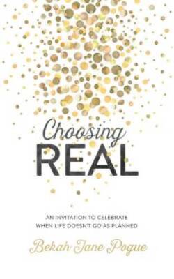 Choosing Real: An Invitation to Celebrate When Life Doesn't Go as Planned - GOOD