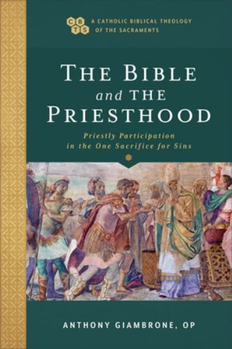 A Catholic Biblical Theology of the Sacraments Ser.: Bible and the Priesthood...