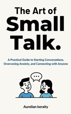 The Art of Small Talk: A Practical Guide to Starting Conversations, Overconing A