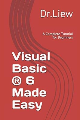 Visual Basic (R) 6 Made Easy: A Complete Tutorial for Beginners, Dr. Liew Voon K