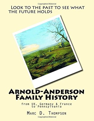 ARNOLD-ANDERSON FAMILY HISTORY: FROM UK, GERMANY & FRANCE By Marc D Thompson NEW