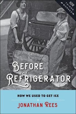 Before the Refrigerator: How We Used to Get Ice by Jonathan Rees (English) Hardc