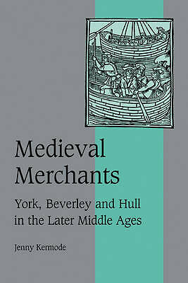 Medieval Merchants York, Beverley and Hull in the Later Middle Ages Kermode