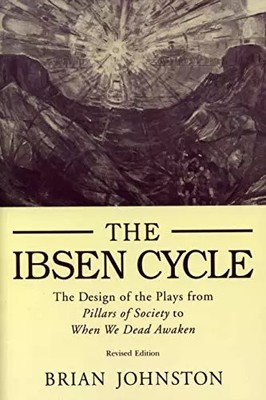 Ibsen Cycle: The Design of the Plays from Pillars of Society to When We Dead Awa