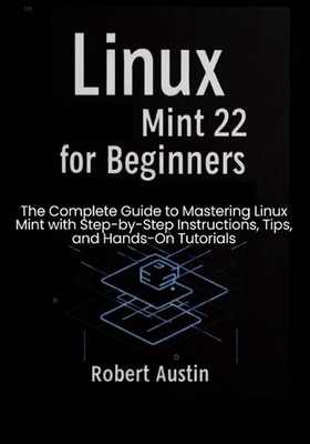 Linux Mint 22 for Beginners: The Complete Guide to Mastering Linux Mint with Ste
