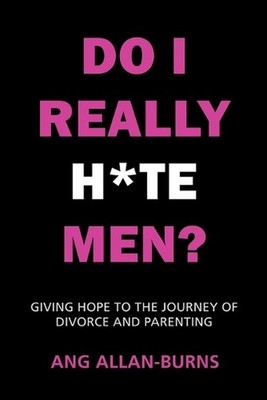 Do I Really H*te Men?: Giving Hope to the Journey of Divorce and Parenting by An