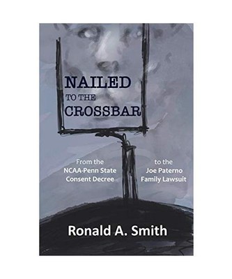 Nailed to the Crossbar: From the NCAA-Penn State  Consent Decree to the  Joe Pat