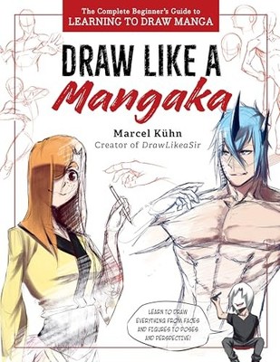 Draw Like a Mangaka : The Complete Beginner's Guide to Learning to Draw Manga