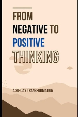 From Negative to Positive Thinking: A 30-Day Transformation: Essential Technique