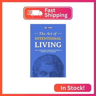 The Art of Intentional Living: 101 Lessons from History s Greatest Minds