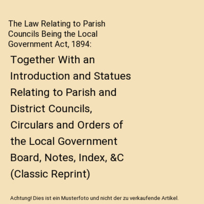 The Law Relating to Parish Councils Being the Local Government Act, 1894: Togeth