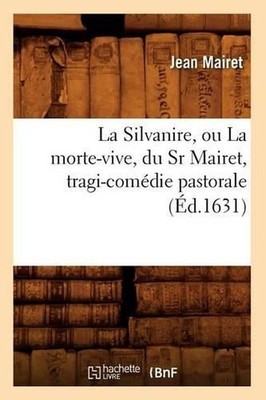 La Silvanire, Ou La Morte-Vive, Du Sr Mairet, Tragi-Comdie Pastorale (d.1631) by