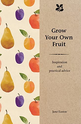 Grow Your Own Fruit: Inspiration and Practical Advice for Beginn