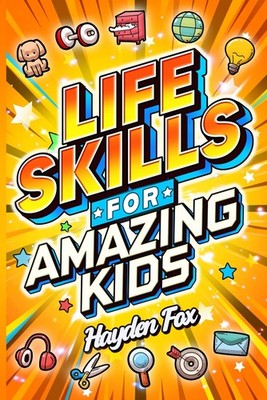 Life Skills for Amazing Kids: Essential Things Every Young Reader Should Kno...