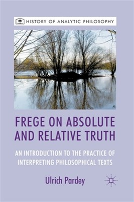 Frege on Absolute and Relative Truth : An Introduction to the Practice of Int...