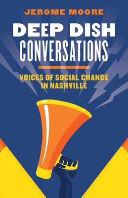 Deep Dish Conversations: Voices of Social Change in Nashville by Jerome Moore (E