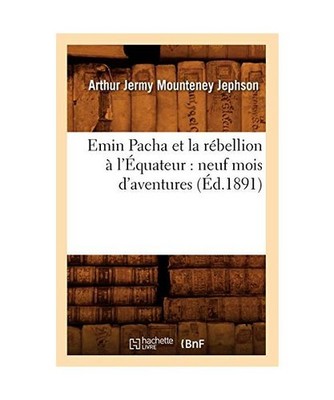 Emin Pacha Et La Rébellion À l'Équateur: Neuf Mois d'Aventures [Éd.1891], Ar