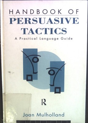 Handbook of Persuasive Tactics: A Practical Language Guide. Mulholland, Joan: