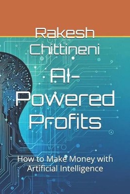 AI-Powered Profits: How to Make Money with Artificial Intelligence by Rakesh Chi