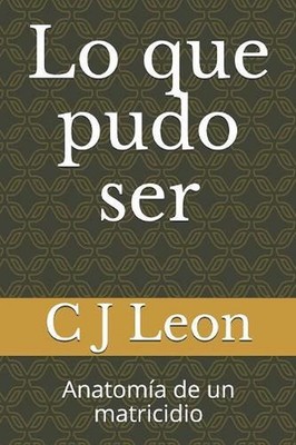 Lo que pudo ser: Anatom?a de un matricidio by C.J. Leon (Spanish) Paperback Book