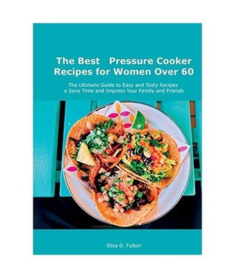 The Best Pressure Cooker Recipes for Women Over 60: The Ultimate Guide to Easy a