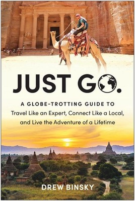 Just Go: A Globe-Trotting Guide to Travel Like an Expert, Connect Like a Local, 