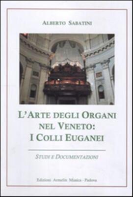 Die Kunst der Orgeln im Venetien. Die Euganeischen Hügel. Studien und Dokumentationen - ...